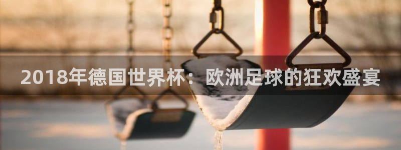 世界杯16强赛程表：2018年德国世界杯：欧洲足球的狂欢盛宴