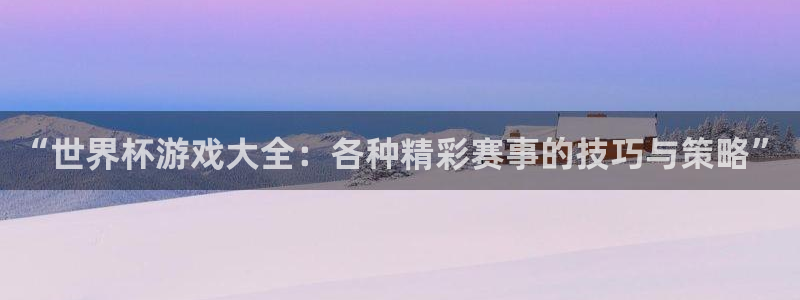 世界杯直播网：“世界杯游戏大全：各种精彩赛事的技巧与策略”