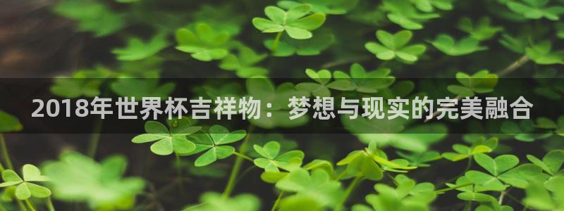 欧联杯直播：2018年世界杯吉祥物：梦想与现实的完美融合