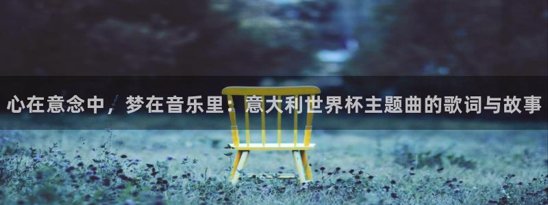 2026年男足世界杯：心在意念中，梦在音乐里：意大利世界杯主题曲的歌词与故事