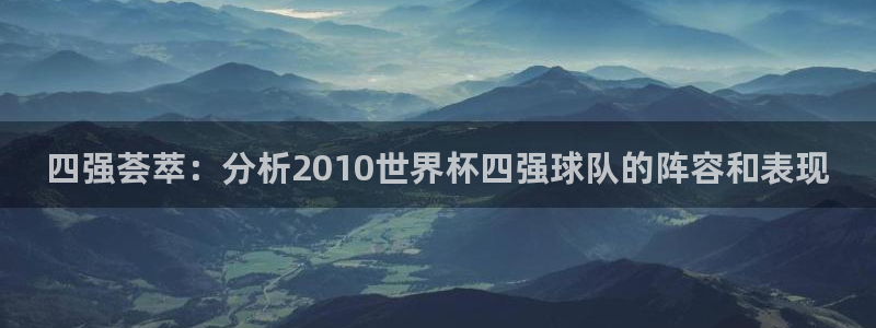 免费足球比赛直播高清：四强荟萃：分析2010世界杯四强球队的阵容和表现